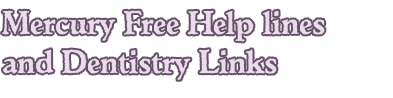 Mercury Free Help lines 
and Dentistry Links